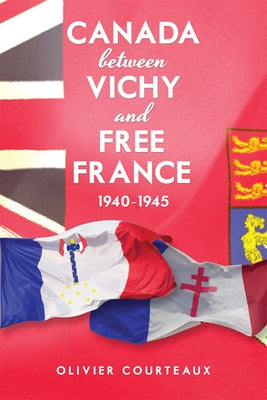 Canada between Vichy and Free France, 1940-1945 by Courteaux, Olivier