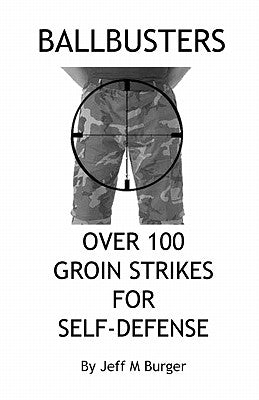 Ballbusters: Over 100 Groin Strikes For Self Defense by Burger, Jeff M.