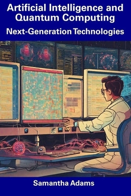 Artificial Intelligence and Quantum Computing: Next-Generation Technologies by Adams, Samantha