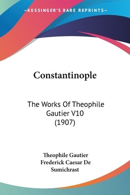 Constantinople: The Works Of Theophile Gautier V10 (1907) by Gautier, Theophile