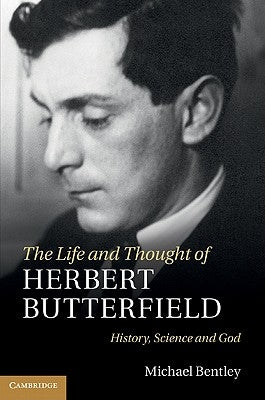 The Life and Thought of Herbert Butterfield by Bentley, Michael