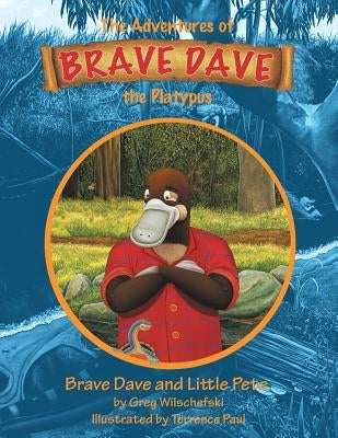 Brave Dave and Little Pete: The Adventures of Brave Dave the Platypus by Wilschefski, Greg