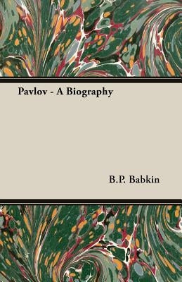Pavlov - A Biography by Babkin, B. P.