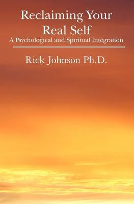 Reclaiming Your Real Self: A Psychological and Spiritual Integration by Johnson, Rick