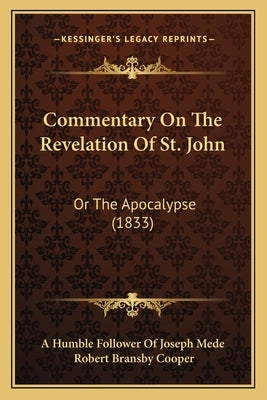 Commentary On The Revelation Of St. John: Or The Apocalypse (1833) by A. Humble Follower of Joseph Mede