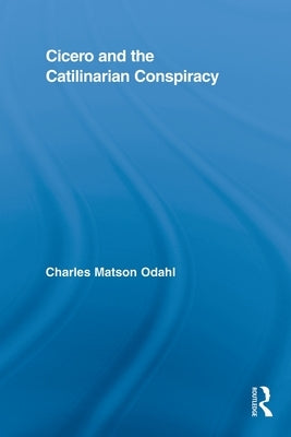 Cicero and the Catilinarian Conspiracy by Odahl, Charles