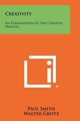 Creativity: An Examination Of The Creative Process by Smith, Paul