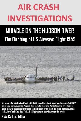 AIR CRASH INVESTIGATIONS MIRACLE ON THE HUDSON RIVER The Ditching of US Airways Flight 1549 by Collins, Editor Pete