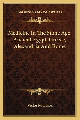 Medicine In The Stone Age, Ancient Egypt, Greece, Alexandria And Rome by Robinson, Victor