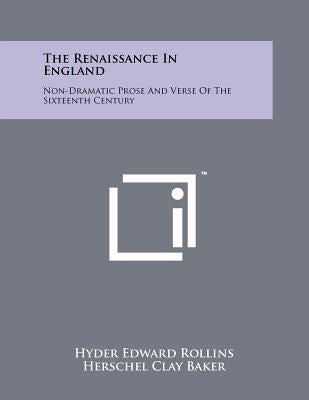The Renaissance In England: Non-Dramatic Prose And Verse Of The Sixteenth Century by Rollins, Hyder Edward
