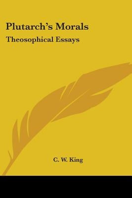 Plutarch's Morals: Theosophical Essays by King, C. W.