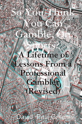 So You Think You Can Gamble, On Sports?: A Lifetime of Lessons from a Professional Gambler (Revised) by Greene, David Paul