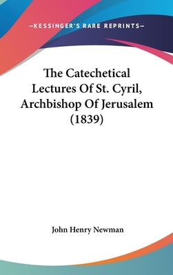 The Catechetical Lectures Of St. Cyril, Archbishop Of Jerusalem (1839) by Newman, John Henry