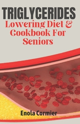 Triglycerides Lowering Diet And Cookbook For Seniors: Triglycerides Lowering Diet and Cookbook for Vibrant Aging. by Cormier, Enola