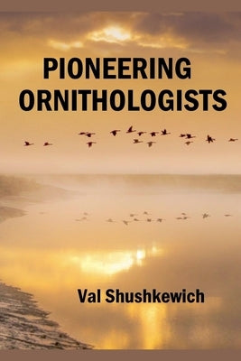 Pioneering Ornithologists by Shushkewich, Val
