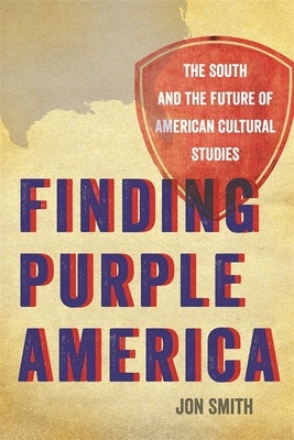 Finding Purple America: The South and the Future of American Cultural Studies by Smith, Jon