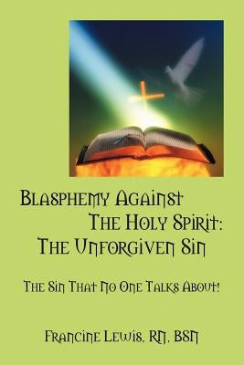 Blasphemy Against the Holy Spirit: The Unforgiven Sin: The Sin That No One Talks About! by Lewis Bsn, Francine