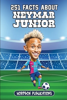 251 Facts About Neymar Junior: Facts, Trivia & Quiz For Die-Hard Neymar Fans by Publications, Wordbox