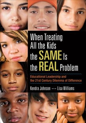 When Treating All the Kids the Same Is the Real Problem: Educational Leadership and the 21st Century Dilemma of Difference by Johnson, Kendra V.