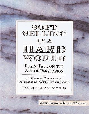 Soft Selling in a Hard World: Plain Talk on the Art of Persuasion by Vass, Jerry