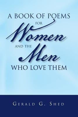 A book of poems for women and the men who love them by Shed Sir, Gerald G.