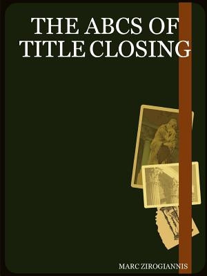 The ABCs of Title Closing by Zirogiannis, Marc