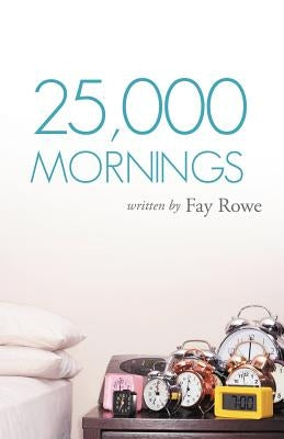 25,000 Mornings: Ancient Wisdom for a Modern Life by Rowe, Fay