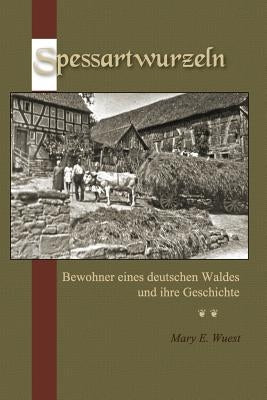 Spessartwurzeln: Bewohner eines deutschen Waldes und ihre Geschichte by Wuest, Mary E.