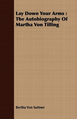 Lay Down Your Arms: The Autobiography of Martha Von Tilling by Suttner, Bertha Von