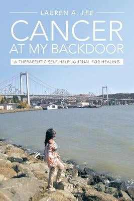 Cancer at My Backdoor: A Therapeutic Self-Help Journal for Healing by Lee, Lauren A.