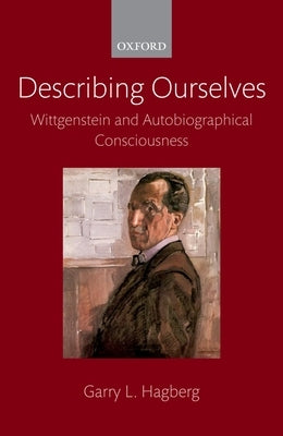 Describing Ourselves: Wittgenstein and Autobiographical Consciousness by Hagberg, Garry L.