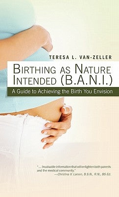 Birthing as Nature Intended (B.A.N.I.): A Guide to Achieving the Birth You Envision by Van-Zeller, Teresa L.