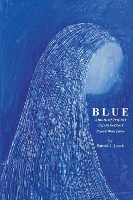 Blue: Poetry and Art by Patrick J. Leach - Black & White Edition by Leach, Patrick J.