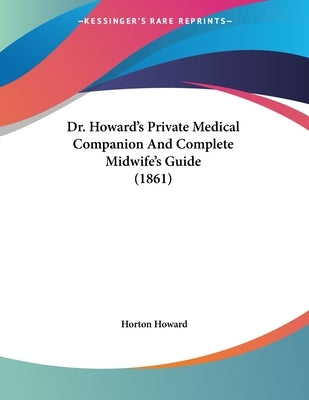 Dr. Howard's Private Medical Companion And Complete Midwife's Guide (1861) by Howard, Horton