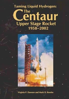 Taming Liquid Hydrogen: The Centaur: Upper Stage Rocket, 1958-2002 by Bowles, Mark D.