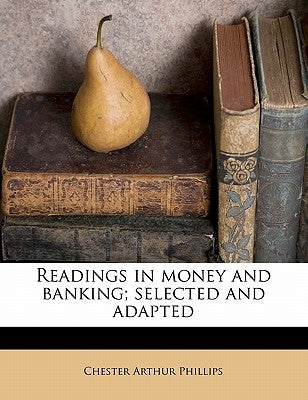 Readings in money and banking; selected and adapted by Phillips, Chester Arthur