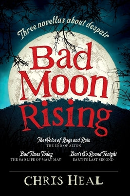 Bad Moon Rising: Three novellas about despair by Heal, Chris