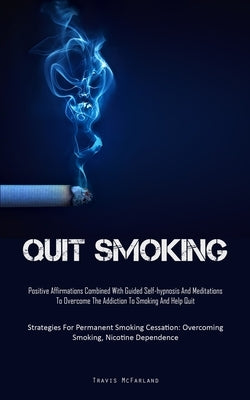 Quit Smoking: Positive Affirmations Combined With Guided Self-hypnosis And Meditations To Overcome The Addiction To Smoking And Help by McFarland, Travis
