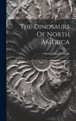 The Dinosaurs Of North America by Marsh, Othniel Charles