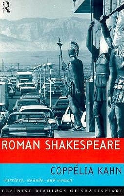 Roman Shakespeare: Warriors, Wounds and Women by Kahn, CoppÃ©lia