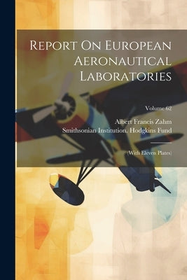 Report On European Aeronautical Laboratories: (with Eleven Plates); Volume 62 by Zahm, Albert Francis