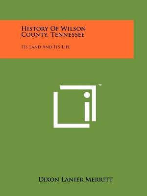 History Of Wilson County, Tennessee: Its Land And Its Life by Merritt, Dixon Lanier