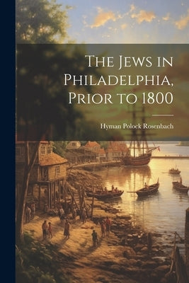The Jews in Philadelphia, Prior to 1800 by Rosenbach, Hyman Polock