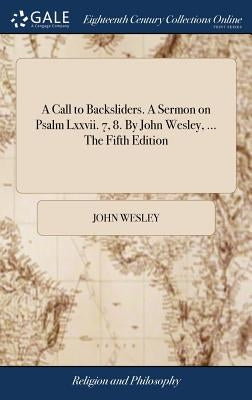 A Call to Backsliders. A Sermon on Psalm Lxxvii. 7, 8. By John Wesley, ... The Fifth Edition by Wesley, John