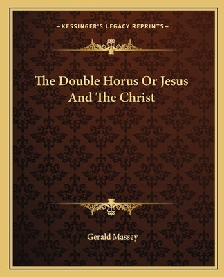 The Double Horus Or Jesus And The Christ by Massey, Gerald