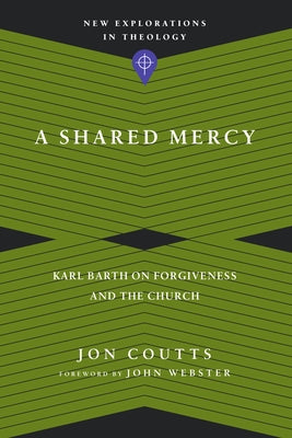 A Shared Mercy: Karl Barth on Forgiveness and the Church by Coutts, Jon