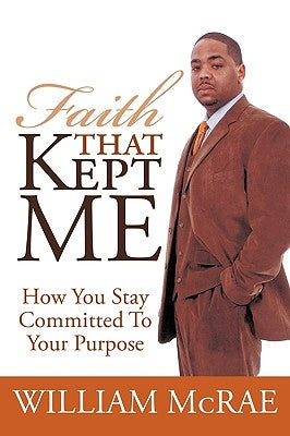 Faith That Kept Me: How You Stay Committed to Your Purpose by McRae, William