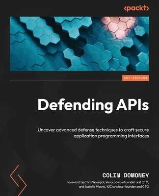 Defending APIs: Uncover advanced defense techniques to craft secure application programming interfaces by Domoney, Colin