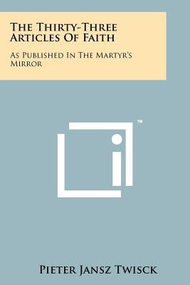 The Thirty-Three Articles of Faith: As Published in the Martyr's Mirror by Twisck, Pieter Jansz