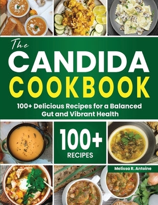 The Candida Cookbook: 100+ Delicious Recipes for a Balanced Gut and Vibrant Health by Antoine, Melissa R.